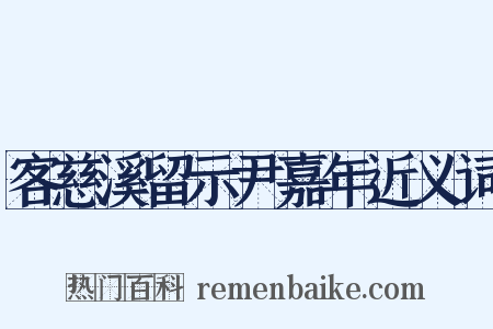 客慈溪留示尹嘉年近义词是什么意思的图片
